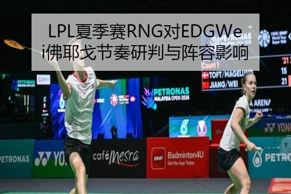 LPL夏季赛RNG对EDGWei佛耶戈节奏研判与阵容影响