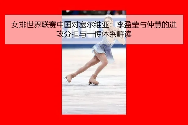 nv-pai-shi-jie-lian-sai-zhong-guo-dui-sai-er-wei-ya-li-ying-ying-yu-zhong-hui-de-jin-gong-fen-dan-yu-yi-chuan-ti-xi-jie-2-715.jpg