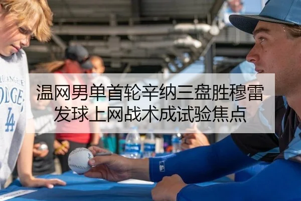 温网男单首轮辛纳三盘胜穆雷 发球上网战术成试验焦点