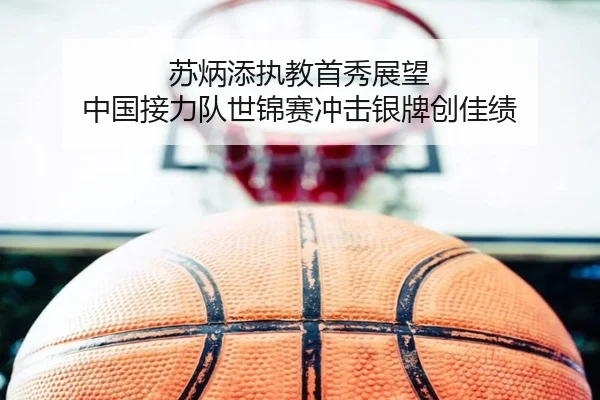 苏炳添执教首秀展望 中国接力队世锦赛冲击银牌创佳绩