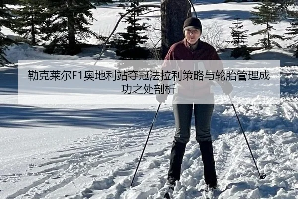 勒克莱尔F1奥地利站夺冠法拉利策略与轮胎管理成功之处剖析