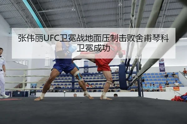 张伟丽UFC卫冕战地面压制击败舍甫琴科卫冕成功